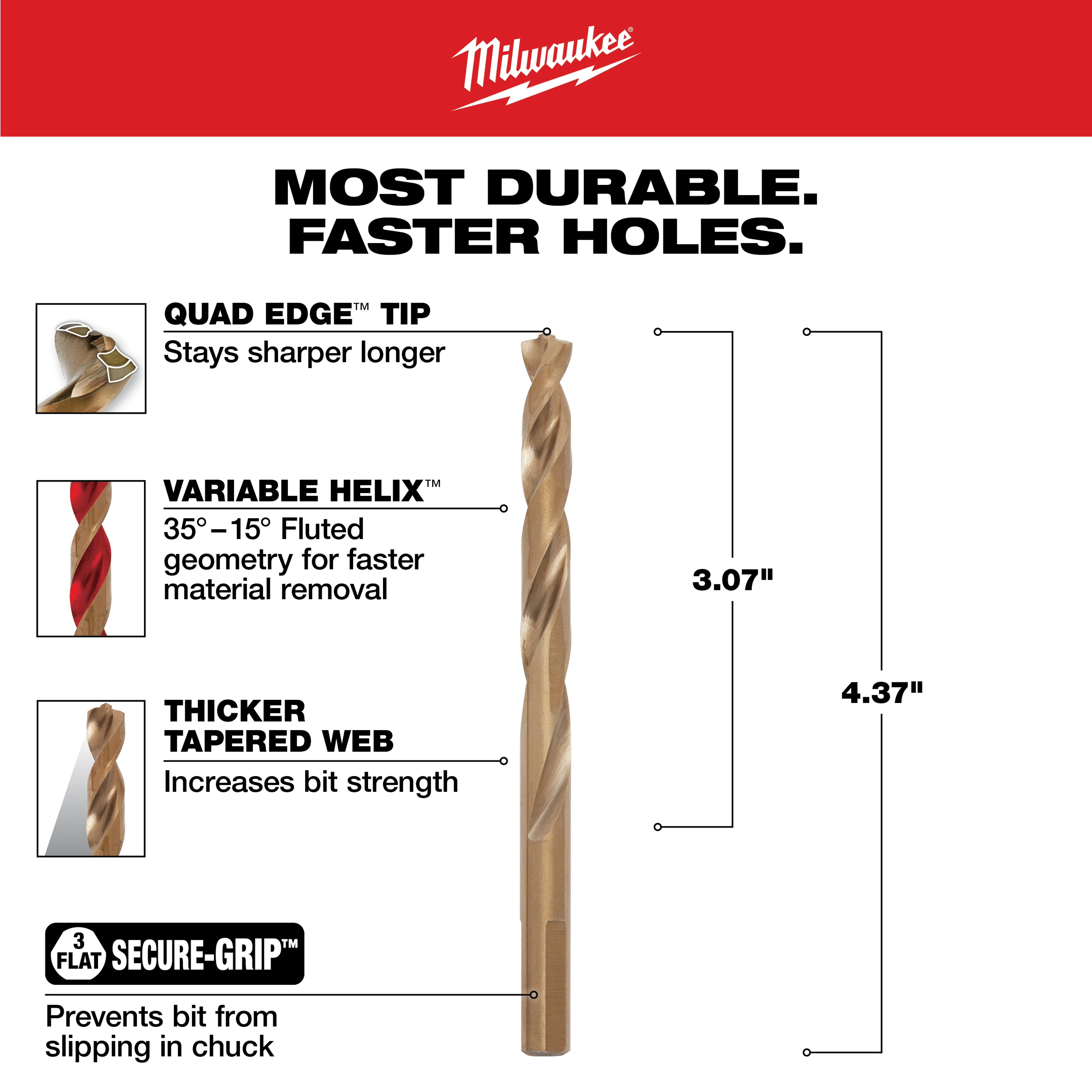 5/16 in. Cobalt Red Helix Twist Drill Bit features a Quad Edge tip for longer sharpness, Variable Helix geometry for faster material removal, and a thicker tapered web for increased strength. It also includes a Secure-Grip design to prevent slipping in the chuck.